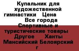 Купальник для художественной гимнастики › Цена ­ 15 000 - Все города Спортивные и туристические товары » Другое   . Ханты-Мансийский,Белоярский г.
